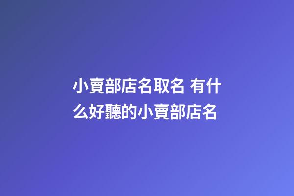 小賣部店名取名 有什么好聽的小賣部店名-第1張-店鋪起名-玄機派
